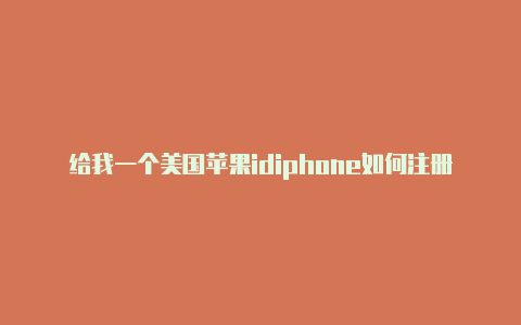 给我一个美国苹果idiphone如何注册美国苹果id