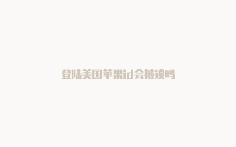 登陆美国苹果id会被锁吗