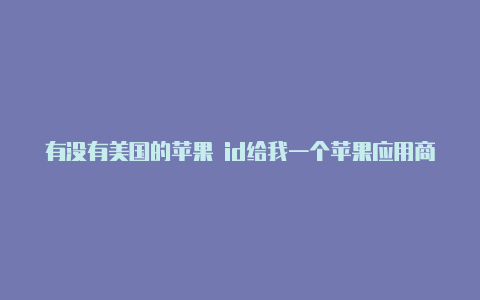 有没有美国的苹果 id给我一个苹果应用商店怎么切换外区id