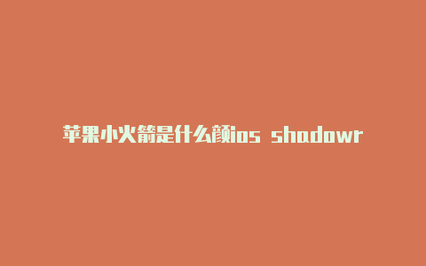 苹果小火箭是什么颜ios shadowrocket下载色