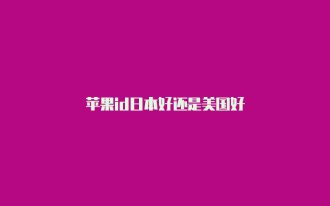 苹果id日本好还是美国好