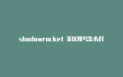 shadowrocket 美区账号怎么打开shadowrocket分享