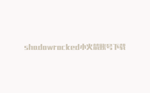 shadowrocked小火箭账号下载