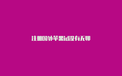 注册国外苹果id没有无聊