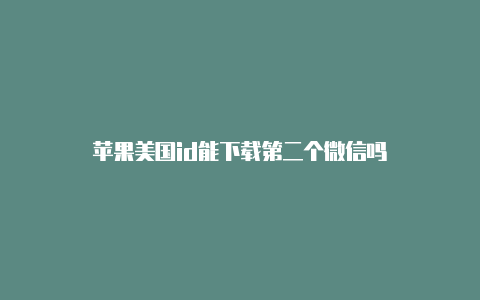 苹果美国id能下载第二个微信吗-Shadowrocket(小火箭)