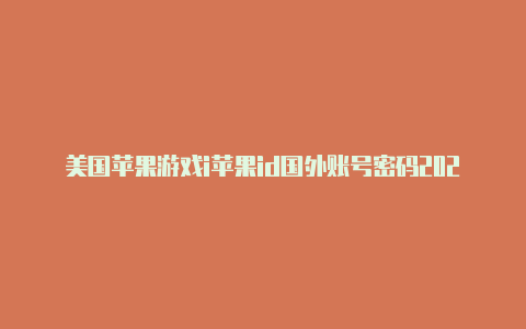美国苹果游戏i苹果id国外账号密码2023d