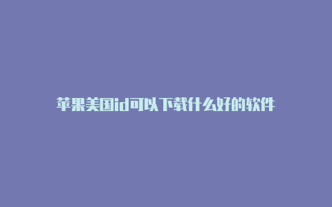 苹果美国id可以下载什么好的软件
