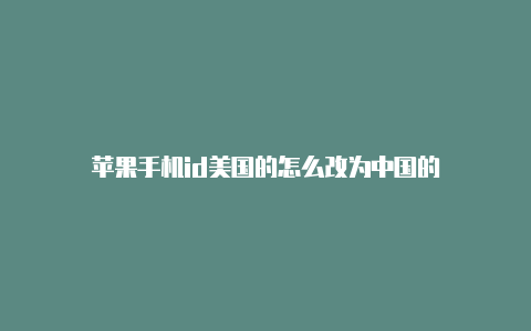 苹果手机id美国的怎么改为中国的