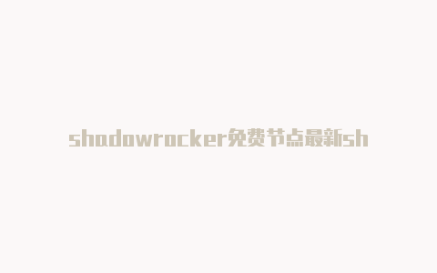 shadowrocker免费节点最新shadowrocket服务器节点
