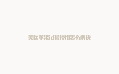 美区苹果id被停用怎么解决