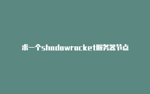 求一个shadowrocket服务器节点