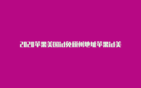 2020苹果美国id免税州地址苹果id美国怎么样-Shadowrocket(小火箭)