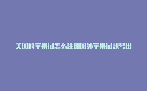 美国的苹果id怎么注册国外苹果id账号出售