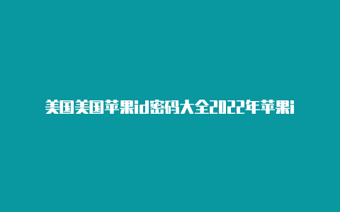 美国美国苹果id密码大全2022年苹果id被锁定怎么解锁