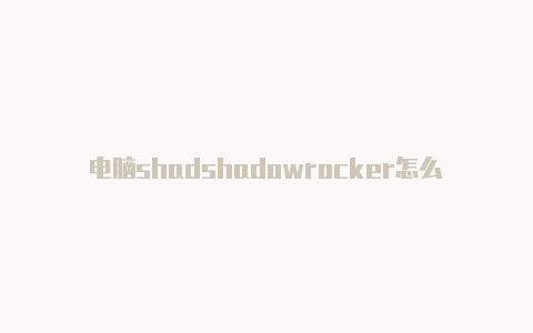 电脑shadshadowrocker怎么用owrocket下载