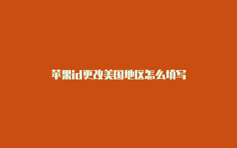 苹果id更改美国地区怎么填写