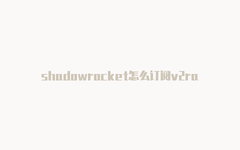 shadowrocket怎么订阅v2ray