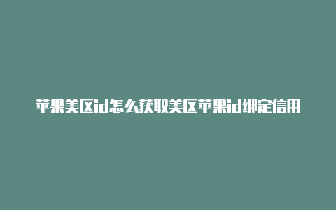 苹果美区id怎么获取美区苹果id绑定信用卡-Shadowrocket(小火箭)