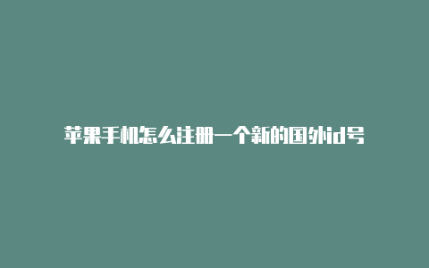 苹果手机怎么注册一个新的国外id号