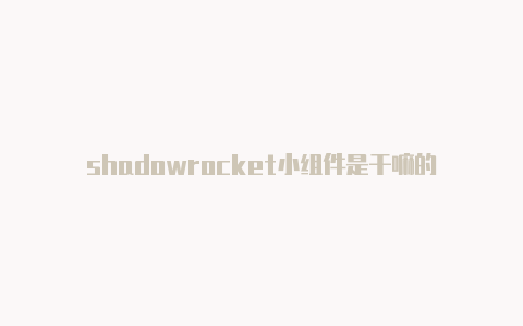 shadowrocket小组件是干嘛的