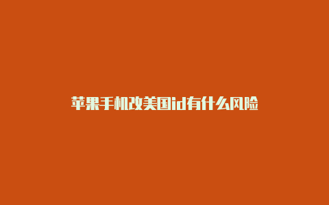 苹果手机改美国id有什么风险