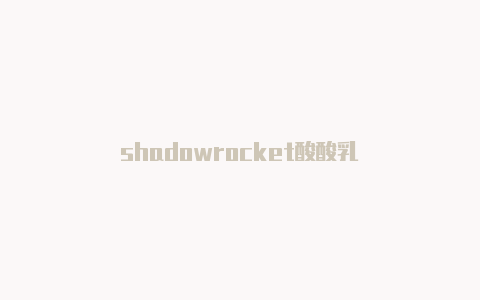 shadowrocket酸酸乳