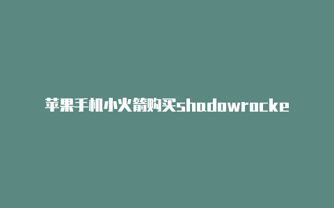 苹果手机小火箭购买shadowrocket ios版下载