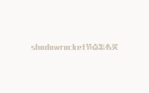 shadowrocket节点怎么买-Shadowrocket(小火箭)