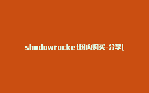 shadowrocket国内购买-分享[一次性购买不停用-Shadowrocket(小火箭)