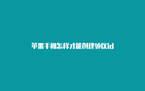 苹果手机怎样才能创建外区id