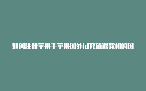 如何注册苹果手苹果国外id充值退款机的国外id