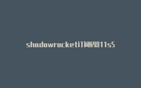 shadowrocket订阅码911s5 shadowrocket