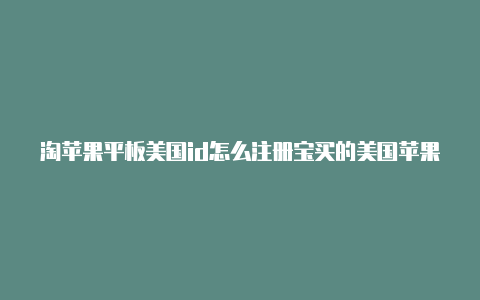 淘苹果平板美国id怎么注册宝买的美国苹果id