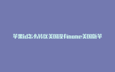 苹果id怎么转区美国没有none美国版苹果id登录设置