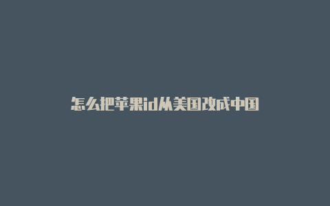 怎么把苹果id从美国改成中国