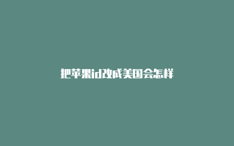 把苹果id改成美国会怎样