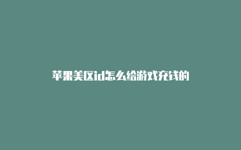 苹果美区id怎么给游戏充钱的