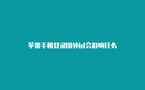 苹果手机登录国外id会影响什么