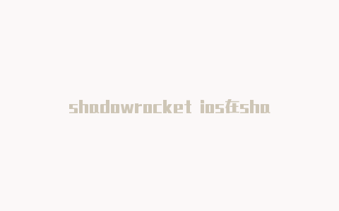 shadowrocket ios在shadowrocket怎么加速线安装-Shadowrocket(小火箭)