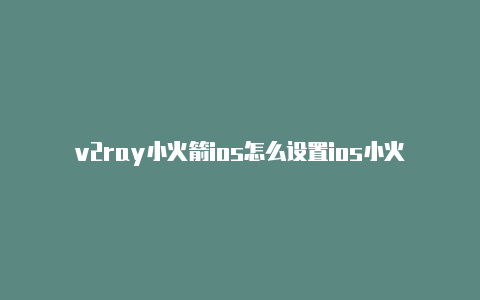 v2ray小火箭ios怎么设置ios小火箭节点设置