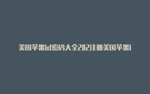 美国苹果id密码大全202注册美国苹果id要信用卡1