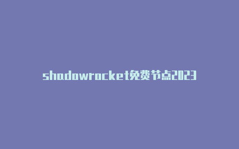 shadowrocket免费节点2023