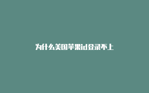为什么美国苹果id登录不上
