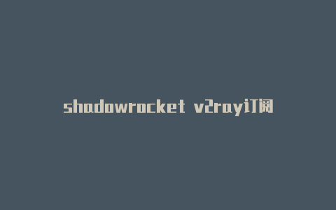 shadowrocket v2ray订阅苹果手机没有小火箭