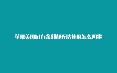 苹果美国id有余额却无法使用怎么回事