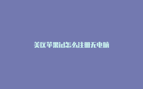 美区苹果id怎么注册无电脑