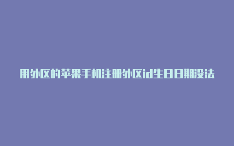 用外区的苹果手机注册外区id生日日期没法填写苹果id可以下什么付费怎么买