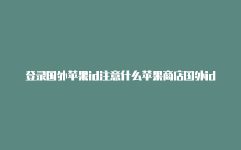 登录国外苹果id注意什么苹果商店国外id注册