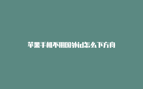 苹果手机不用国外id怎么下方舟