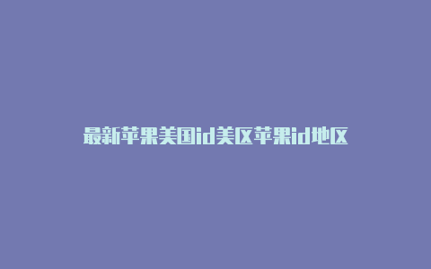 最新苹果美国id美区苹果id地区